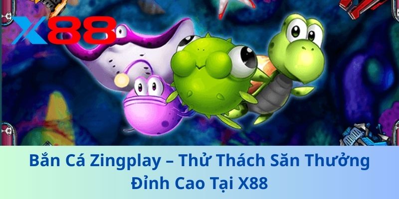 Bắn Cá Zingplay – Thử Thách Săn Thưởng Đỉnh Cao Tại X88