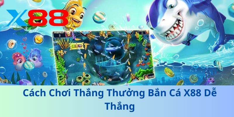 Cách Chơi Thắng Thưởng Bắn Cá X88 Dễ Thắng