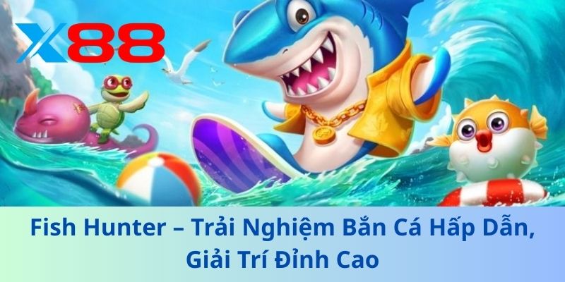 Fish Hunter – Trải Nghiệm Bắn Cá Hấp Dẫn, Giải Trí Đỉnh Cao