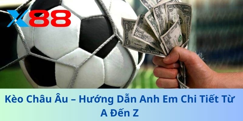 Kèo Châu Âu – Hướng Dẫn Anh Em Chi Tiết Từ A Đến Z