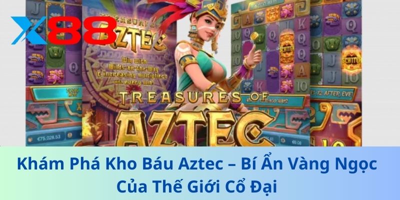 Khám Phá Kho Báu Aztec – Bí Ẩn Vàng Ngọc Của Thế Giới Cổ Đại
